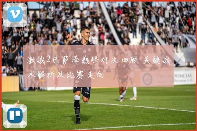 激战2巴萨泽巅峰对决回顾 关键战术解析及比赛走向