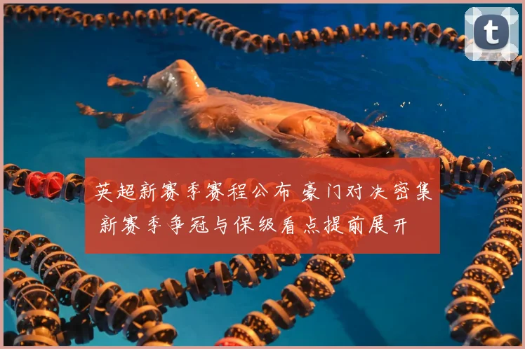 英超新赛季赛程公布 豪门对决密集 新赛季争冠与保级看点提前展开
