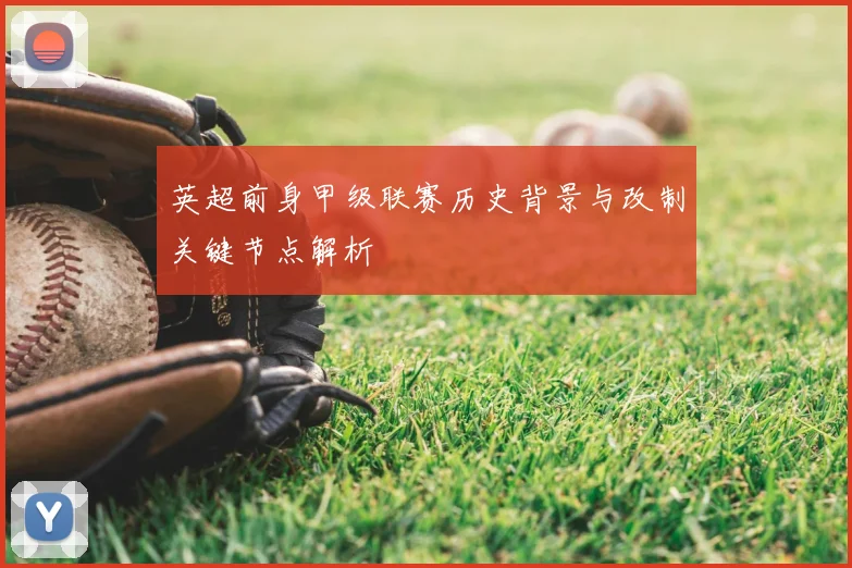 英超前身甲级联赛历史背景与改制关键节点解析