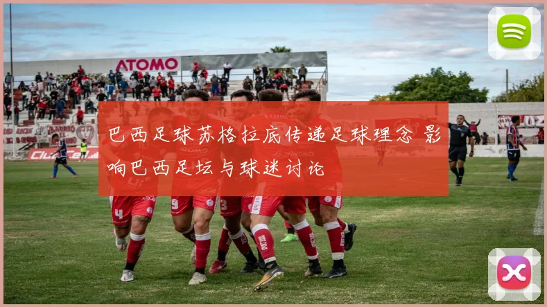 巴西足球苏格拉底传递足球理念 影响巴西足坛与球迷讨论