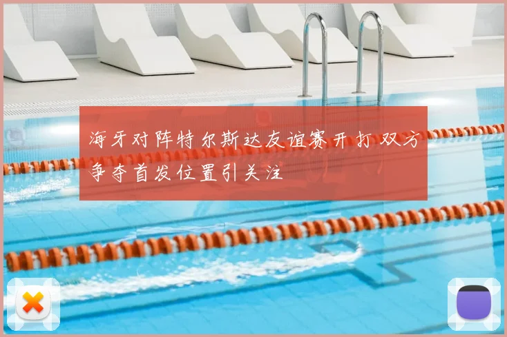 海牙对阵特尔斯达友谊赛开打 双方争夺首发位置引关注