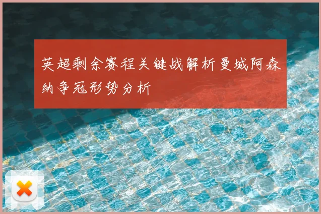 英超剩余赛程关键战解析曼城阿森纳争冠形势分析