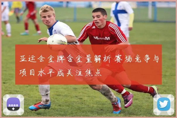 亚运会金牌含金量解析 赛场竞争与项目水平成关注焦点