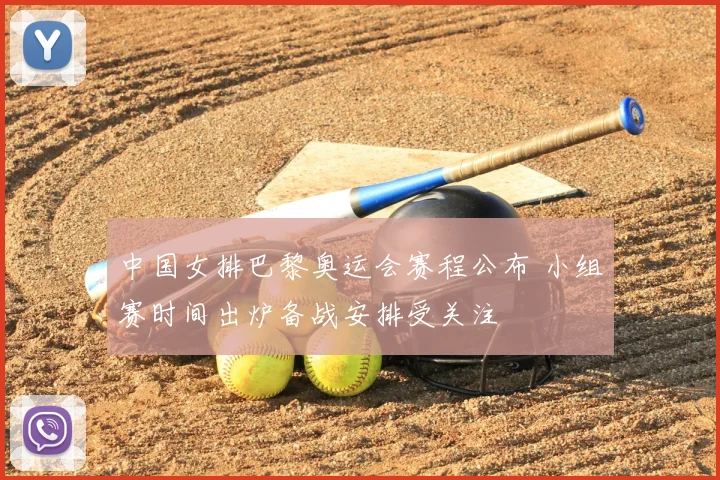 中国女排巴黎奥运会赛程公布 小组赛时间出炉备战安排受关注