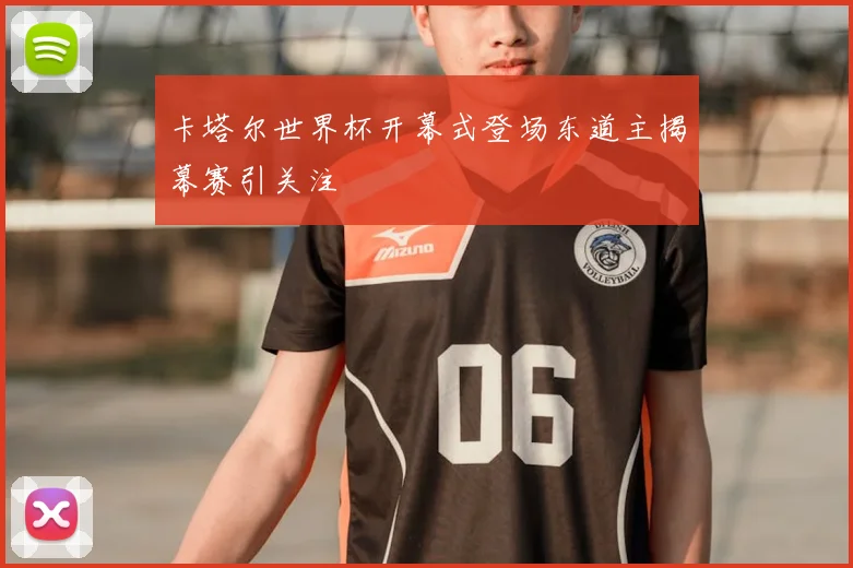 卡塔尔世界杯开幕式登场东道主揭幕赛引关注