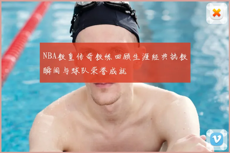 NBA教皇传奇教练回顾生涯经典执教瞬间与球队荣誉成就