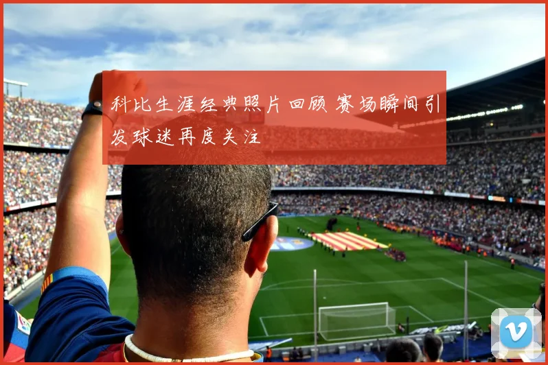科比生涯经典照片回顾 赛场瞬间引发球迷再度关注