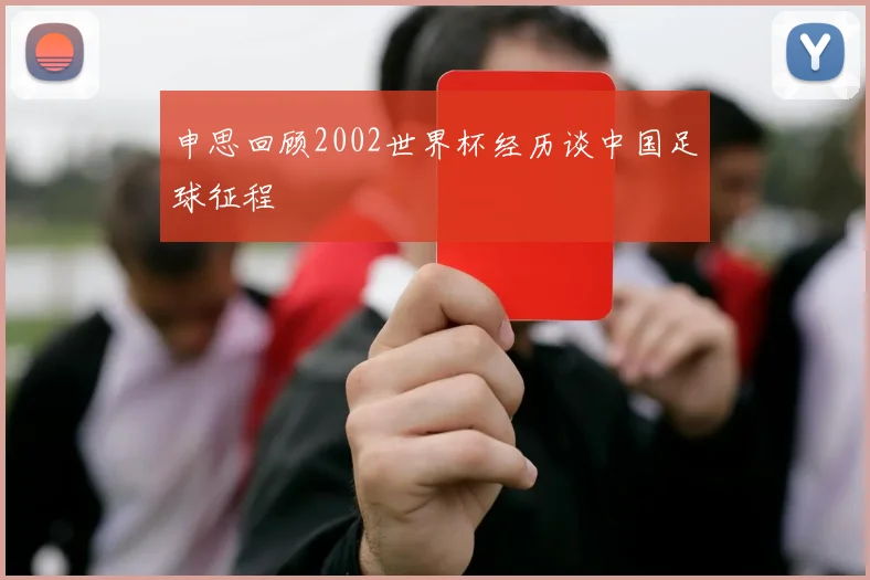 申思回顾2002世界杯经历谈中国足球征程