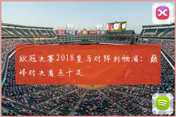 欧冠决赛2018皇马对阵利物浦:巅峰对决看点十足