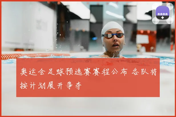 奥运会足球预选赛赛程公布 各队将按计划展开争夺