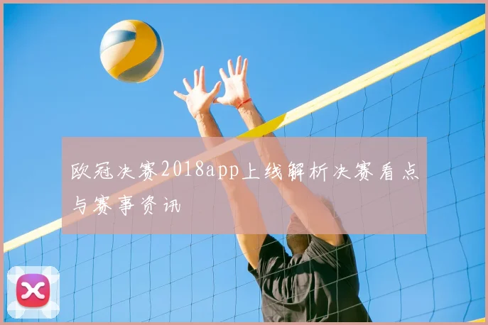 欧冠决赛2018app上线解析决赛看点与赛事资讯